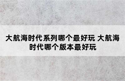 大航海时代系列哪个最好玩 大航海时代哪个版本最好玩